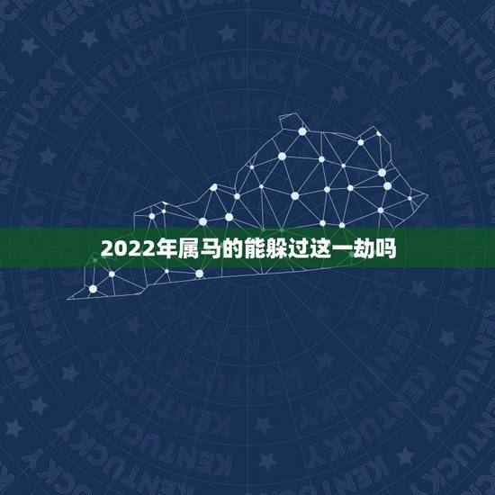 2022年属马的能躲过这一劫吗，属马人2022年运势运程