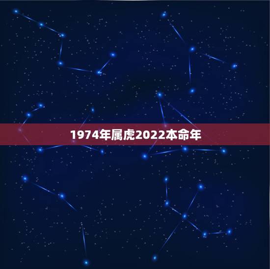 1974年属虎2022本命年,74年属虎女2022年以后运气 1974年属虎2022本命年,74年属虎女2022年以后运气