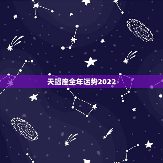 天蝎座全年运势2022,天蝎座2021年下半年运势? 天蝎座全年运势2022,天蝎座2021年下半年运势?