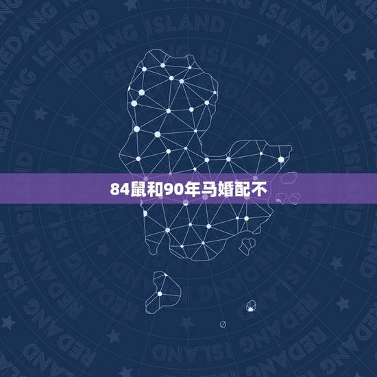 84鼠和90年马婚配不,84年12月的鼠90年3月的马配婚 84鼠和90年马婚配不,84年12月的鼠90年3月的马配婚