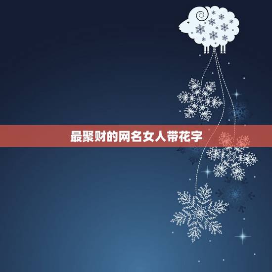 最聚财的网名女人带花字,唯美带花字的网名 最聚财的网名女人带花字,唯美带花字的网名