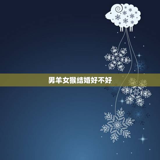 男羊女猴结婚好不好，属羊男看见属猴女就开心