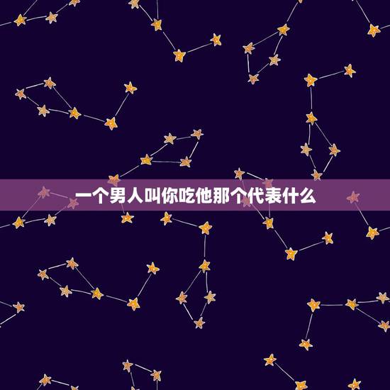 一个男人叫你吃他那个代表什么，如果一个男孩子邀请你去他家吃饭是什么意思