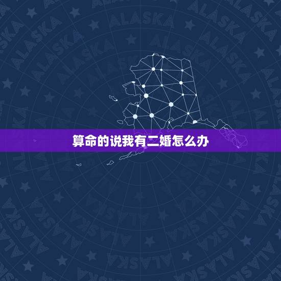 算命的说我有二婚怎么办,有算命的说老公是二婚相,怎么办啊? 算命的说我有二婚怎么办,有算命的说老公是二婚相,怎么办啊?