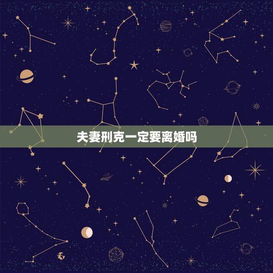 夫妻刑克一定要离婚吗,夫妻刑克是什么意思? 夫妻刑克一定要离婚吗,夫妻刑克是什么意思?