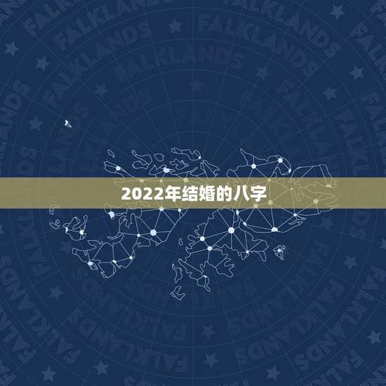 2022年结婚的八字,2022年哪些八字比较好 2022年结婚的八字,2022年哪些八字比较好