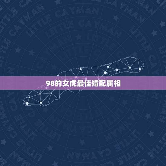 98的女虎最佳婚配属相，男属虎最佳婚配属相