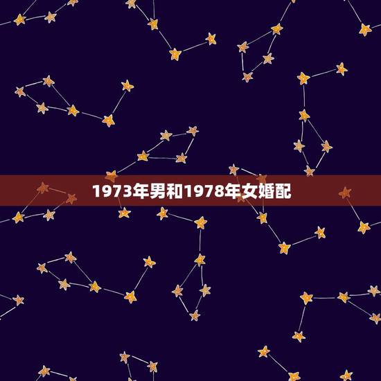 1973年男和1978年女婚配，我是1973年出生的，她是1978年的