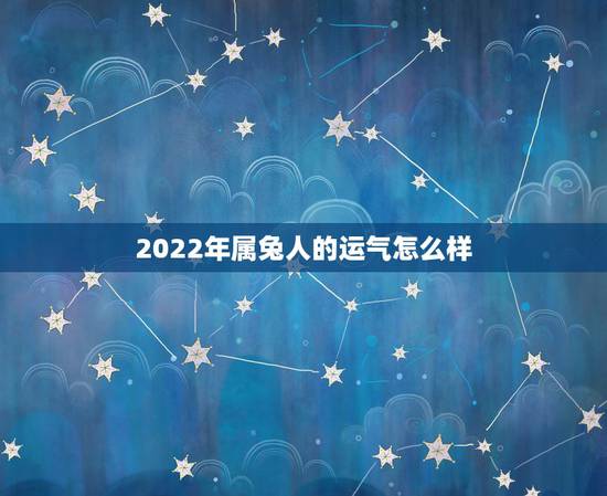 2022年属兔人的运气怎么样，2022 年属兔人的全年运势女性