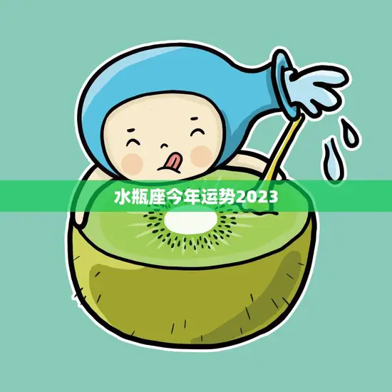 水瓶座今年运势2023(展望财运亨通事业上升期) 水瓶座今年运势2023(展望财运亨通事业上升期)