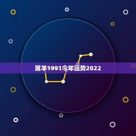 属羊1991今年运势2022,1991年属羊男2021年每月运势 属羊1991今年运势2022,1991年属羊男2021年每月运势