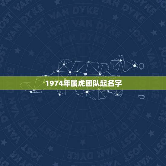 1974年属虎团队起名字，属虎的取名更佳用哪些字