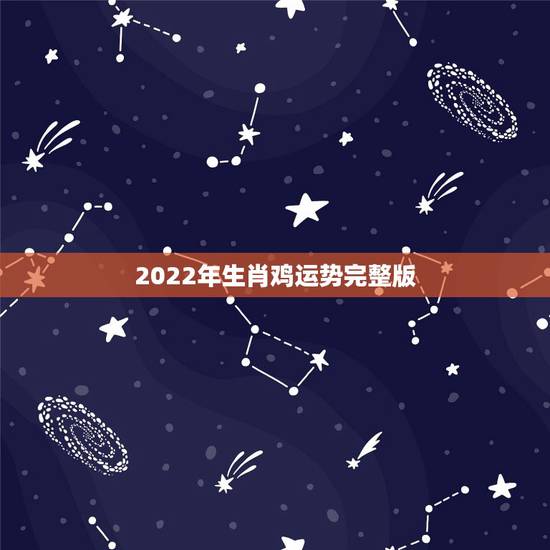 2022年生肖鸡运势完整版,2022年生肖蛇运势完整版 2022年生肖鸡运势完整版,2022年生肖蛇运势完整版