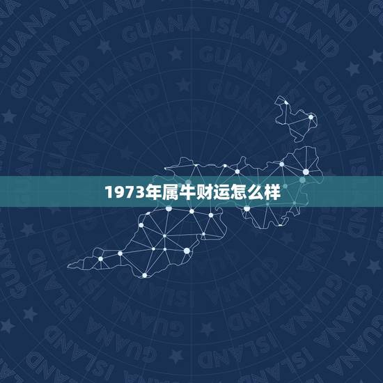 1973年属牛财运怎么样，女命生肖牛2022 年运程
