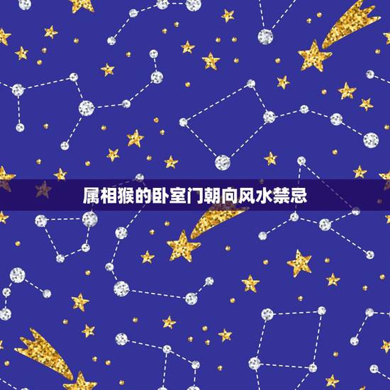 属相猴的卧室门朝向风水禁忌，12生肖的家居装修风水禁忌应该注意什么