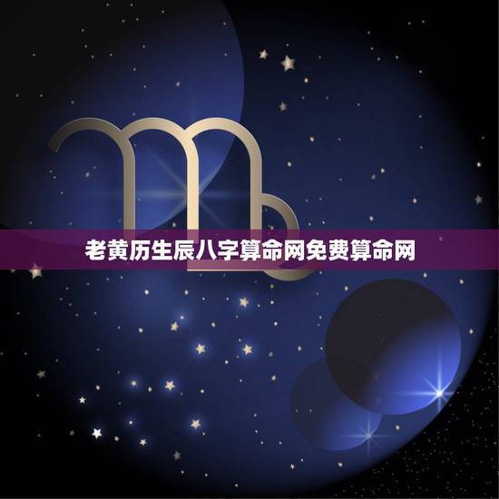 老黄历生辰八字算命网免费算命网，八字算命_生辰八字算命_免费八字算命_