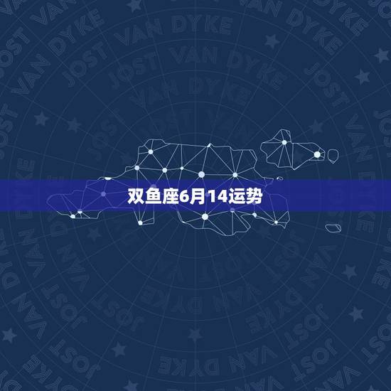 双鱼座6月14运势，双鱼座六月运势