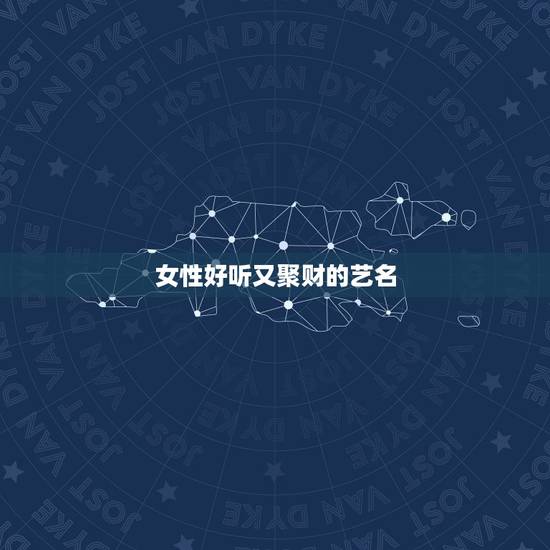 女性好听又聚财的艺名,求好听好记有个性的艺名 女性好听又聚财的艺名,求好听好记有个性的艺名