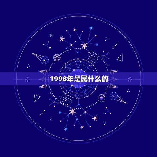 1998年是属什么的,1998年属什么生肖 1998年是属什么的,1998年属什么生肖