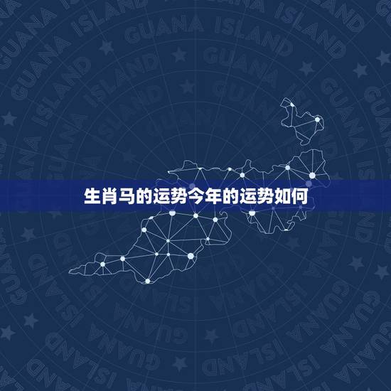 生肖马的运势今年的运势如何，2023年属马人全年运势