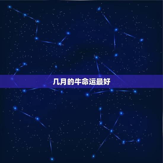 几月的牛命运最好,属牛的几月份出生最好? 几月的牛命运最好,属牛的几月份出生最好?