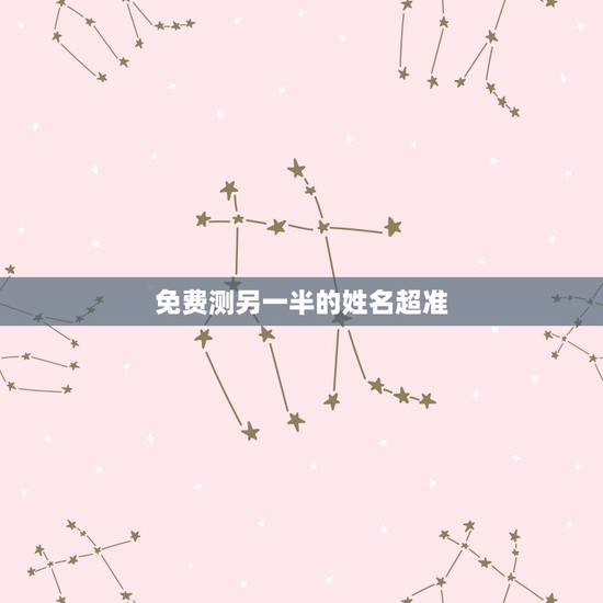 免费测另一半的姓名超准，测另一半全名叫什么