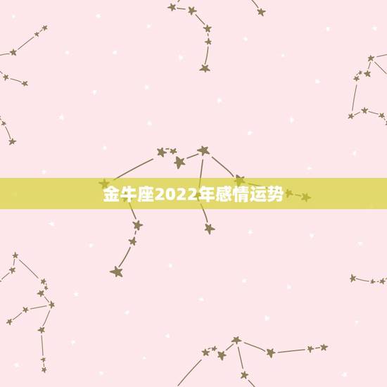 金牛座2022年感情运势，金牛座2022年运势大变