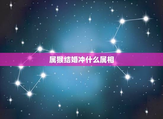属猴结婚冲什么属相,属猴的结婚忌什么属相 属猴结婚冲什么属相,属猴的结婚忌什么属相