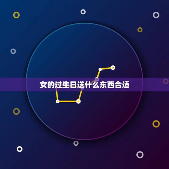 女的过生日送什么东西合适,女孩子过生日送什么礼物好? 女的过生日送什么东西合适,女孩子过生日送什么礼物好?
