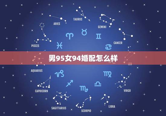 男95女94婚配怎么样,94年属狗男与95年属猪女相配吗? 男95女94婚配怎么样,94年属狗男与95年属猪女相配吗?