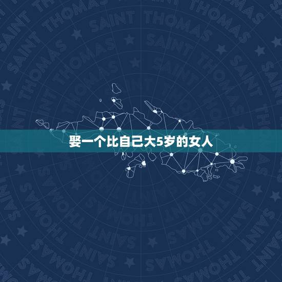娶一个比自己大5岁的女人,女生大5岁可以娶吗 娶一个比自己大5岁的女人,女生大5岁可以娶吗