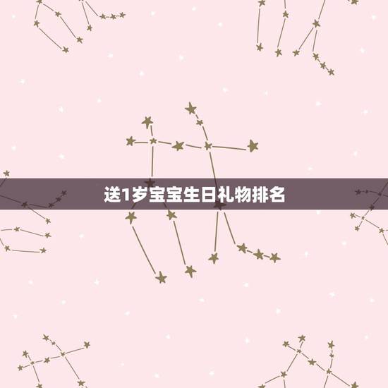 送1岁宝宝生日礼物排名，1岁小孩过生日送什么礼物