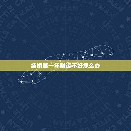 结婚第一年财运不好怎么办,结婚第一年财运不好怎么 结婚第一年财运不好怎么办,结婚第一年财运不好怎么