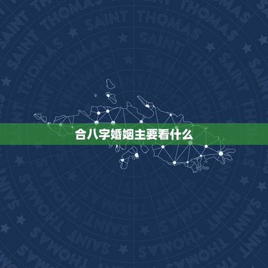 合八字婚姻主要看什么,生辰八字合不合,结婚方面 合八字婚姻主要看什么,生辰八字合不合,结婚方面