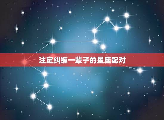 注定纠缠一辈子的星座配对,注定爱你一辈子 注定纠缠一辈子的星座配对,注定爱你一辈子