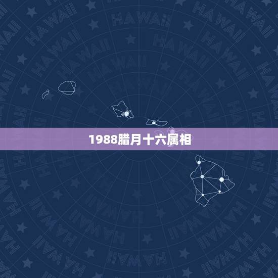 1988腊月十六属相，88年腊月十六出生是什么星座
