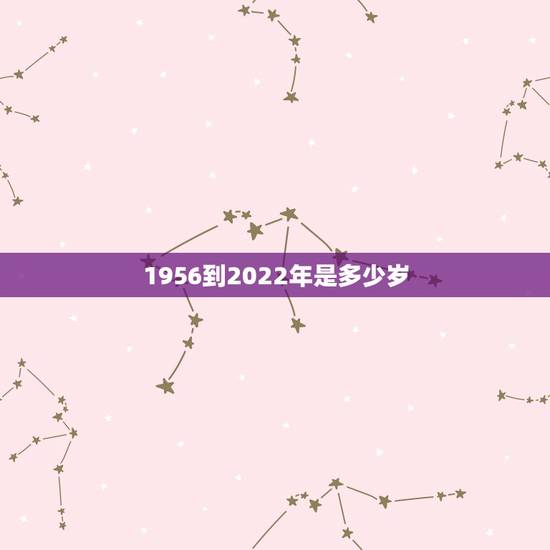 1956到2022年是多少岁,1980属猴人43岁 1956到2022年是多少岁,1980属猴人43岁