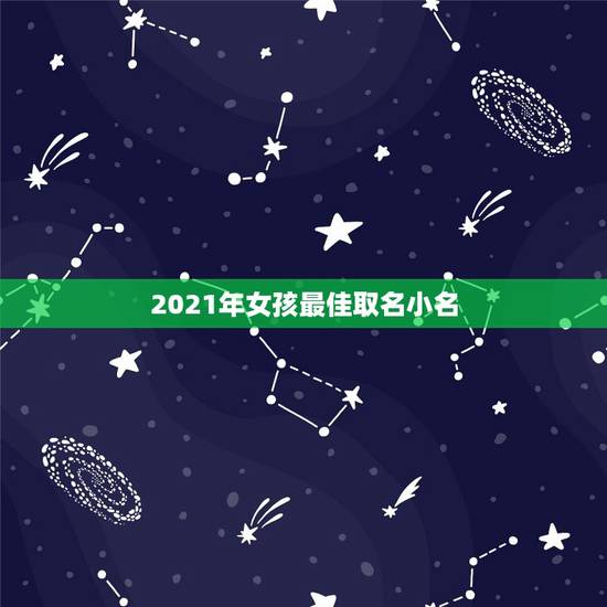 2021年女孩最佳取名小名，2021女孩子取什么名字好听有内涵