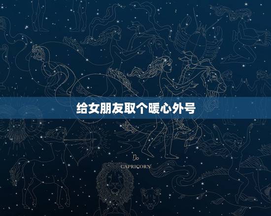 给女朋友取个暖心外号，给女朋友取绰号