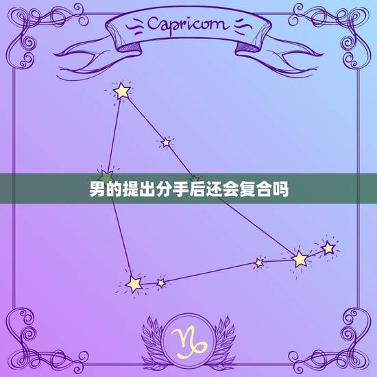 男的提出分手后还会复合吗,摩羯男提分手还可以复合吗 男的提出分手后还会复合吗,摩羯男提分手还可以复合吗