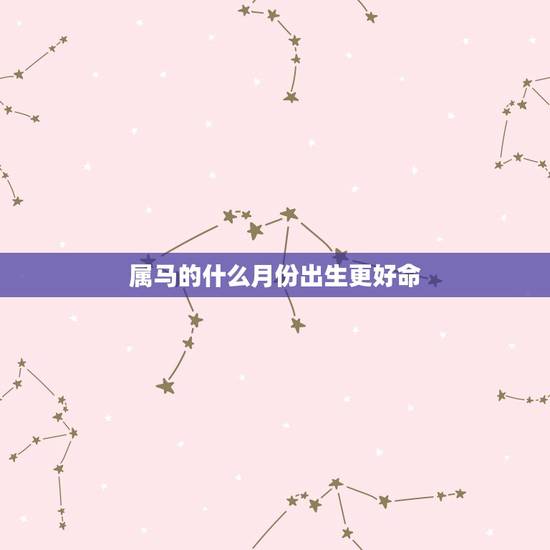属马的什么月份出生更好命，属马出生月份命运