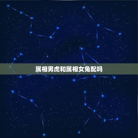 属相男虎和属相女兔配吗，属兔的男生和属虎的女生配吗