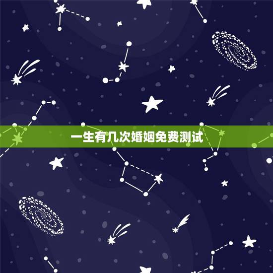 一生有几次婚姻免费测试,免费测一生有几次婚姻,什么时候脱单? 一生有几次婚姻免费测试,免费测一生有几次婚姻,什么时候脱单?