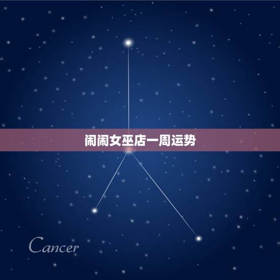闹闹女巫店一周运势，奇怪 闹闹女巫店12星座一周运势 预测的很准确 是