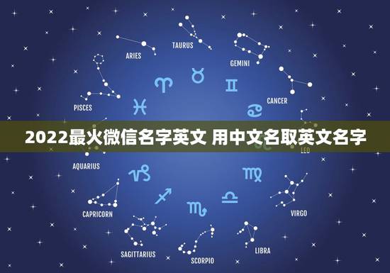 2022最火微信名字英文 用中文名取英文名字 2022最火微信名字英文 用中文名取英文名字