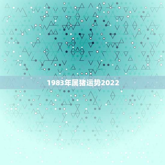 1983年属猪运势2022，1983年5月4日出生的是什么命