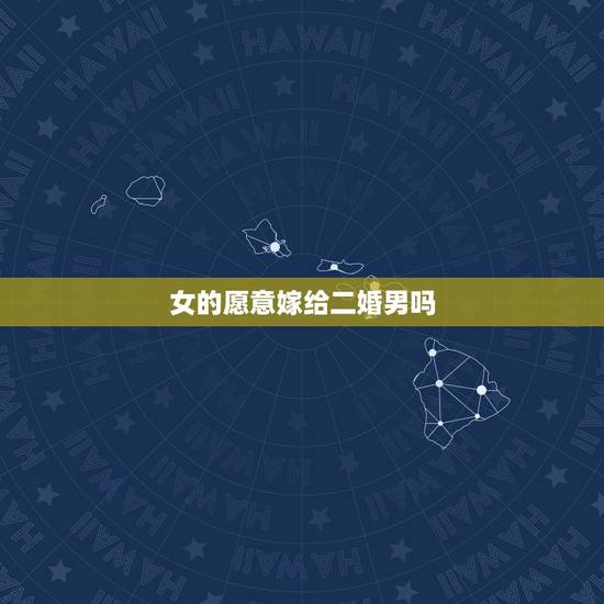 女的愿意嫁给二婚男吗,有头婚女嫁二婚男的吗? 女的愿意嫁给二婚男吗,有头婚女嫁二婚男的吗?
