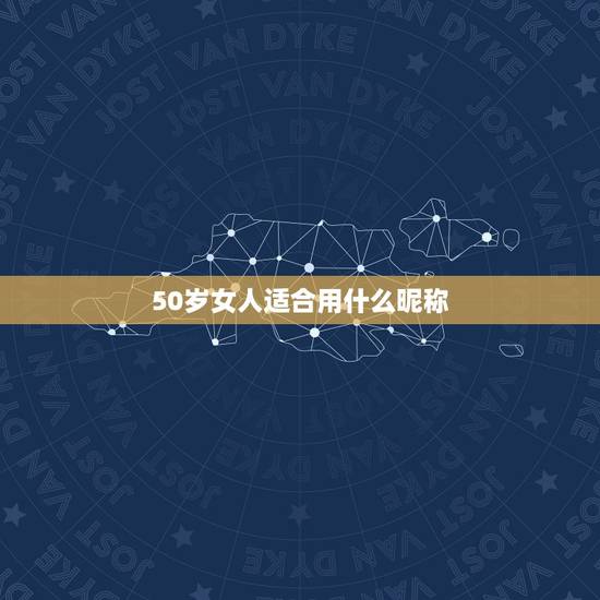 50岁女人适合用什么昵称 50岁女人的网名 50岁女人适合用什么昵称 50岁女人的网名