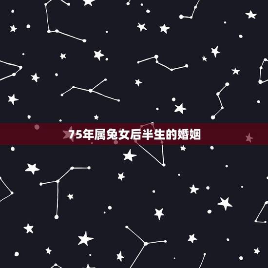 75年属兔女后半生的婚姻，75属兔一生有几次婚姻
