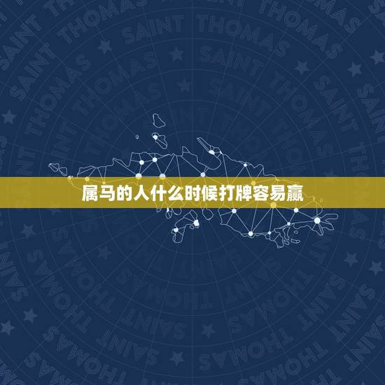 属马的人什么时候打牌容易赢,2021属马人打麻将财运 属马的人什么时候打牌容易赢,2021属马人打麻将财运